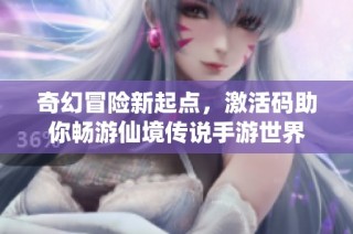 奇幻冒险新起点，激活码助你畅游仙境传说手游世界