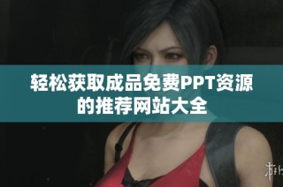 轻松获取成品免费PPT资源的推荐网站大全