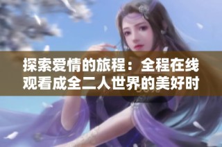 探索爱情的旅程：全程在线观看成全二人世界的美好时光