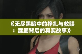 《无尽黑暗中的挣扎与救赎：蹂躏背后的真实故事》