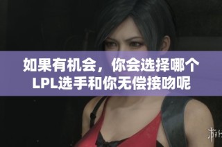如果有机会，你会选择哪个LPL选手和你无偿接吻呢