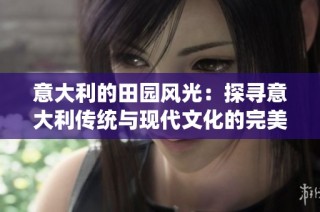 意大利的田园风光：探寻意大利传统与现代文化的完美交融