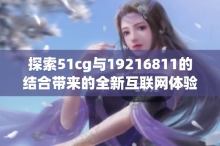 探索51cg与19216811的结合带来的全新互联网体验