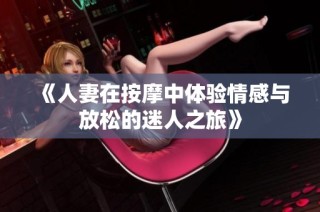 《人妻在按摩中体验情感与放松的迷人之旅》
