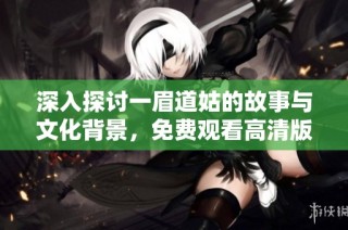 深入探讨一眉道姑的故事与文化背景，免费观看高清版本