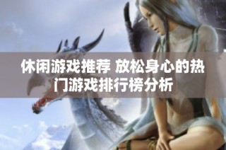 休闲游戏推荐 放松身心的热门游戏排行榜分析