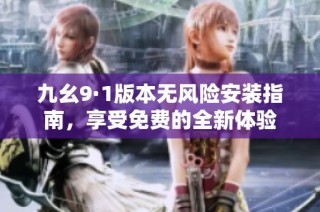 九幺9·1版本无风险安装指南，享受免费的全新体验