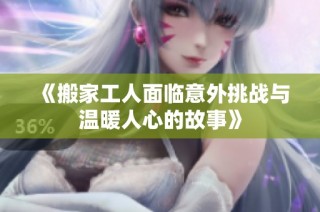 《搬家工人面临意外挑战与温暖人心的故事》