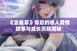 《含羞草》背后的感人爱情故事与成长历程揭秘