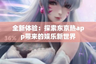 全新体验：探索东京热app带来的娱乐新世界