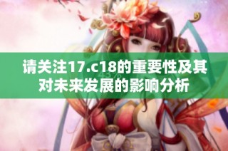 请关注17.c18的重要性及其对未来发展的影响分析
