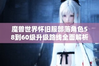 魔兽世界怀旧服部落角色58到60级升级路线全面解析攻略