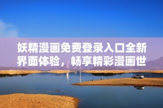 妖精漫画免费登录入口全新界面体验，畅享精彩漫画世界