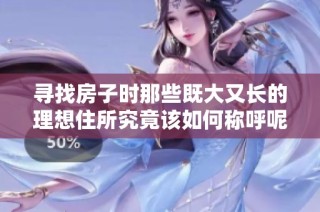 寻找房子时那些既大又长的理想住所究竟该如何称呼呢