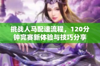 挑战人马配速流程，120分钟完赛新体验与技巧分享