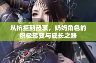 从抗拒到热衷，妈妈角色的积极转变与成长之路