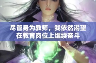尽管身为教师，我依然渴望在教育岗位上继续奋斗