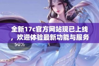 全新17c官方网站现已上线，欢迎体验最新功能与服务