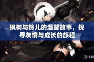 枫树与铃儿的温馨故事，探寻友情与成长的旅程