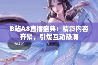 B站A8直播盛典：精彩内容齐聚，引爆互动热潮