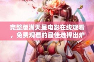 完整版满天星电影在线观看，免费观看的最佳选择出炉