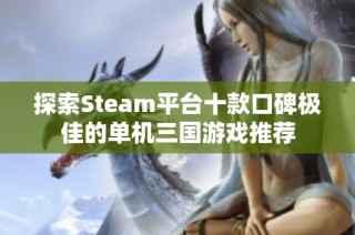 探索Steam平台十款口碑极佳的单机三国游戏推荐