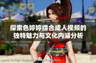 探索色婷婷综合成人视频的独特魅力与文化内涵分析