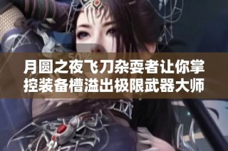 月圆之夜飞刀杂耍者让你掌控装备槽溢出极限武器大师之梦