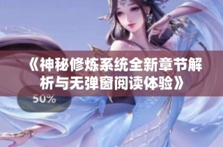 《神秘修炼系统全新章节解析与无弹窗阅读体验》