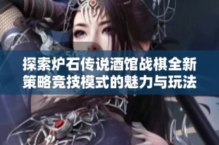 探索炉石传说酒馆战棋全新策略竞技模式的魅力与玩法解析