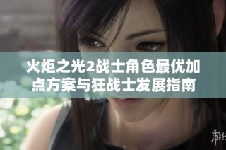 火炬之光2战士角色最优加点方案与狂战士发展指南