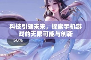 科技引领未来，探索手机游戏的无限可能与创新