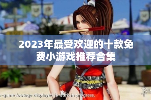 2023年最受欢迎的十款免费小游戏推荐合集