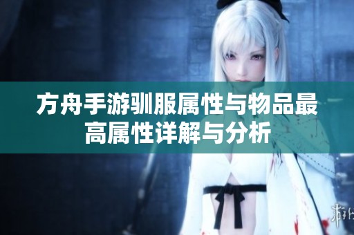 方舟手游驯服属性与物品最高属性详解与分析