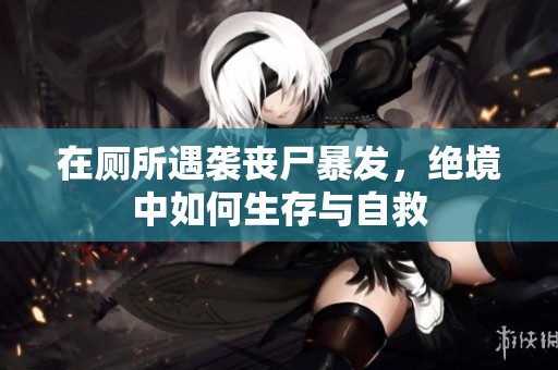 在厕所遇袭丧尸暴发，绝境中如何生存与自救