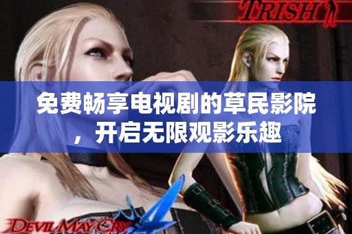 免费畅享电视剧的草民影院，开启无限观影乐趣