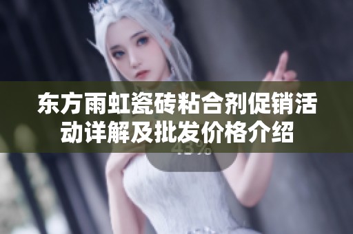 东方雨虹瓷砖粘合剂促销活动详解及批发价格介绍