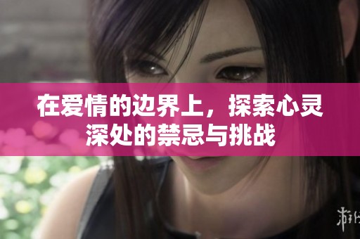 在爱情的边界上，探索心灵深处的禁忌与挑战