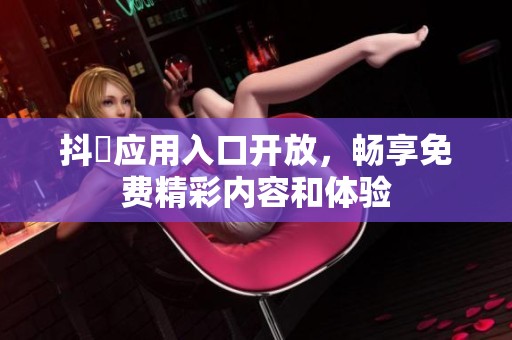 抖抈应用入口开放，畅享免费精彩内容和体验