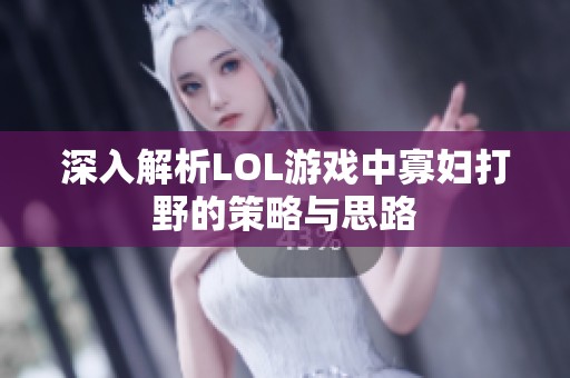 深入解析LOL游戏中寡妇打野的策略与思路