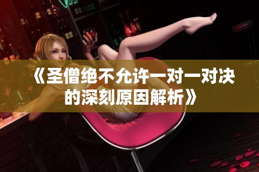 《圣僧绝不允许一对一对决的深刻原因解析》