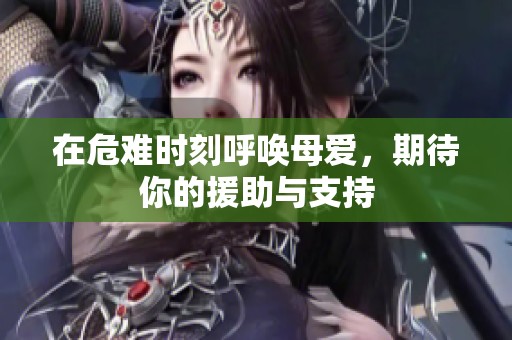 在危难时刻呼唤母爱，期待你的援助与支持