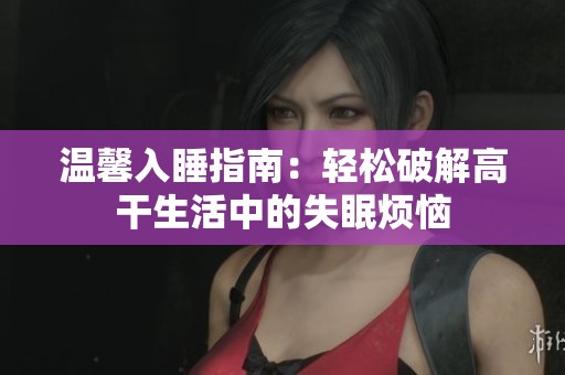 温馨入睡指南：轻松破解高干生活中的失眠烦恼