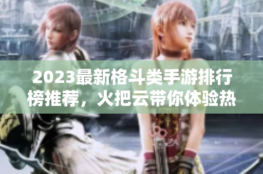 2023最新格斗类手游排行榜推荐，火把云带你体验热血战斗乐趣