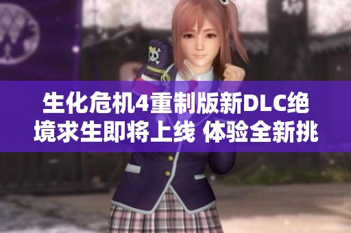 生化危机4重制版新DLC绝境求生即将上线 体验全新挑战与冒险