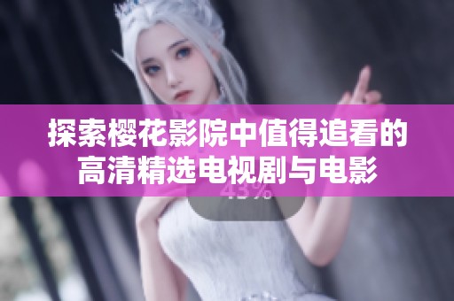 探索樱花影院中值得追看的高清精选电视剧与电影