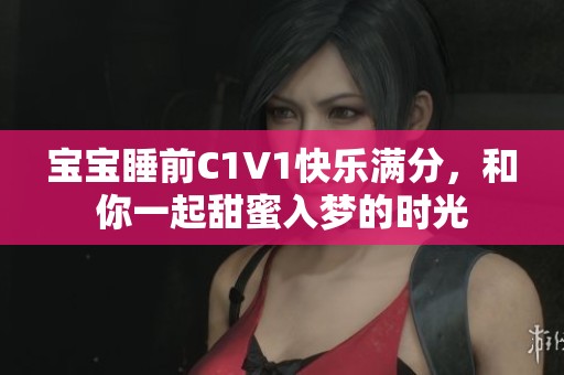 宝宝睡前C1V1快乐满分，和你一起甜蜜入梦的时光