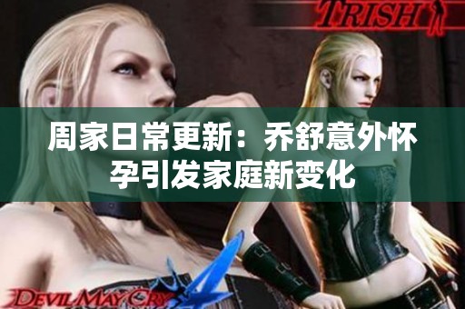 周家日常更新：乔舒意外怀孕引发家庭新变化
