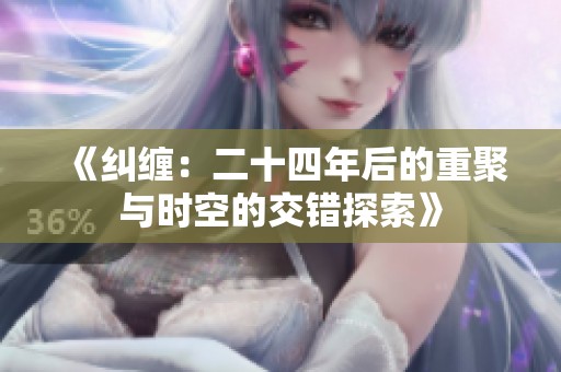 《纠缠：二十四年后的重聚与时空的交错探索》