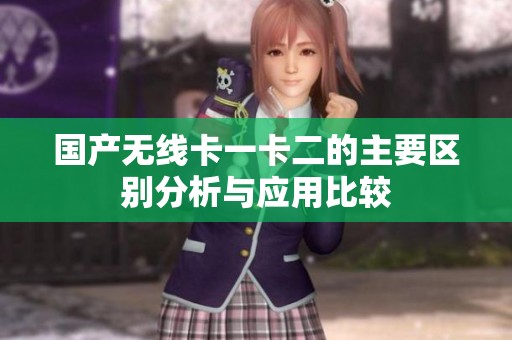 国产无线卡一卡二的主要区别分析与应用比较